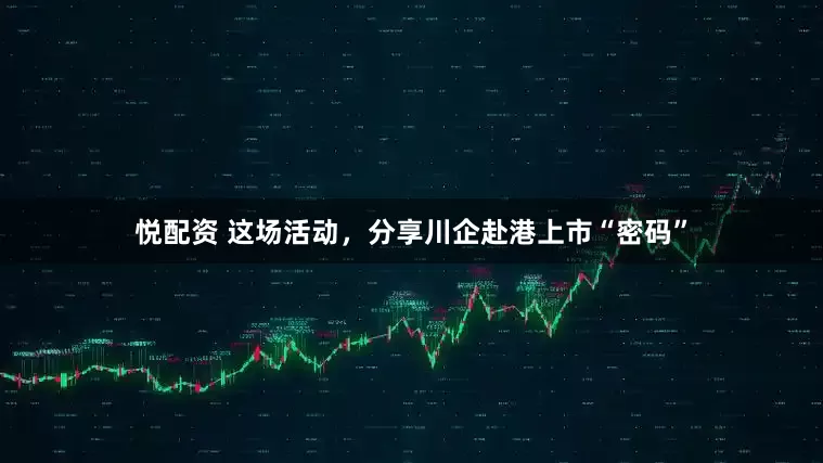 悦配资 这场活动，分享川企赴港上市“密码”
