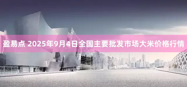 盈易点 2025年9月4日全国主要批发市场大米价格行情