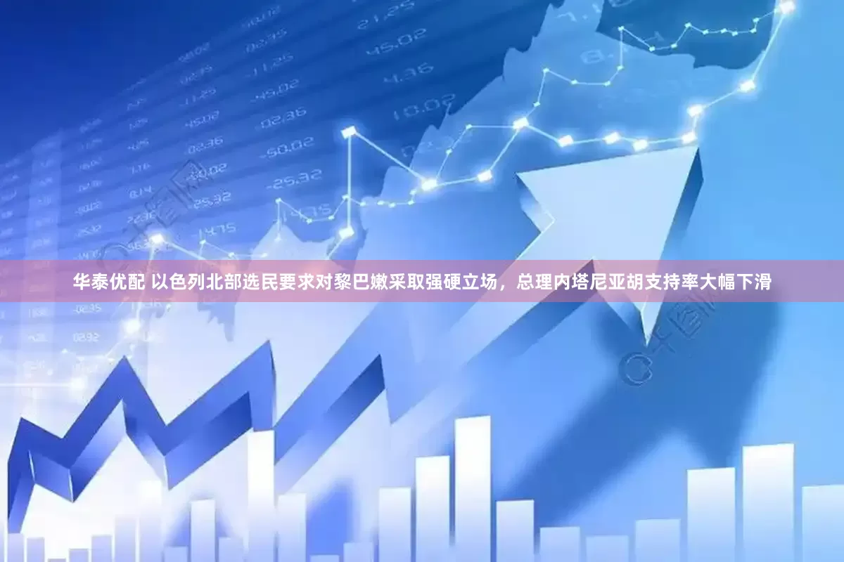 华泰优配 以色列北部选民要求对黎巴嫩采取强硬立场，总理内塔尼亚胡支持率大幅下滑